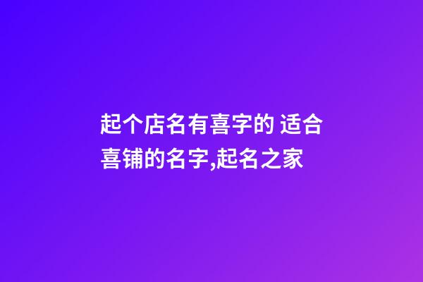 起个店名有喜字的 适合喜铺的名字,起名之家-第1张-店铺起名-玄机派